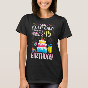 I Can't Keep Calm It's My Mama's 45th Birthday Hap T-Shirt