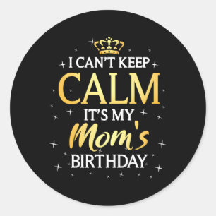 I Can'T Keep Calm It'S My Mom Bday Py Classic Round Sticker