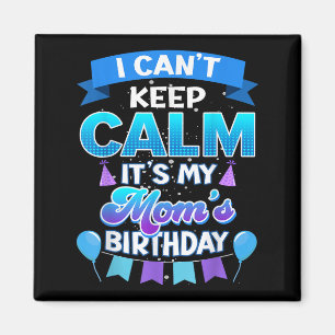 I Cant Keep Calm Its My Mom Birthday Shirt Bday  Magnet