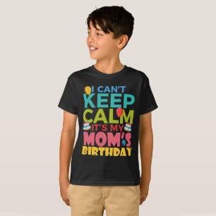 I Cant Keep Calm Its My Moms Birthday T-Shirt