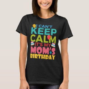 I Cant Keep Calm Its My Moms Birthday T-Shirt