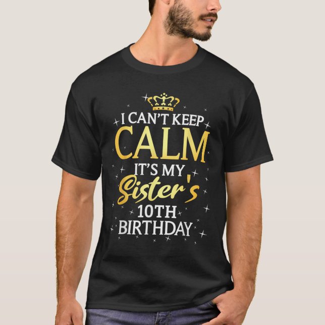 I Cant Keep Calm Its My Sister 10th Birthday Party T-Shirt (Front)