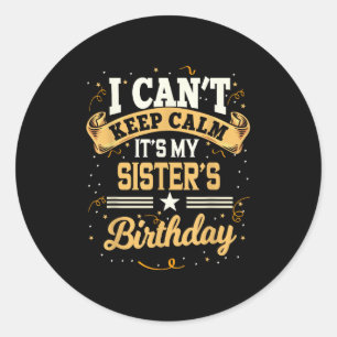 I Can't Keep Calm It's My Sister Birthday Classic Round Sticker
