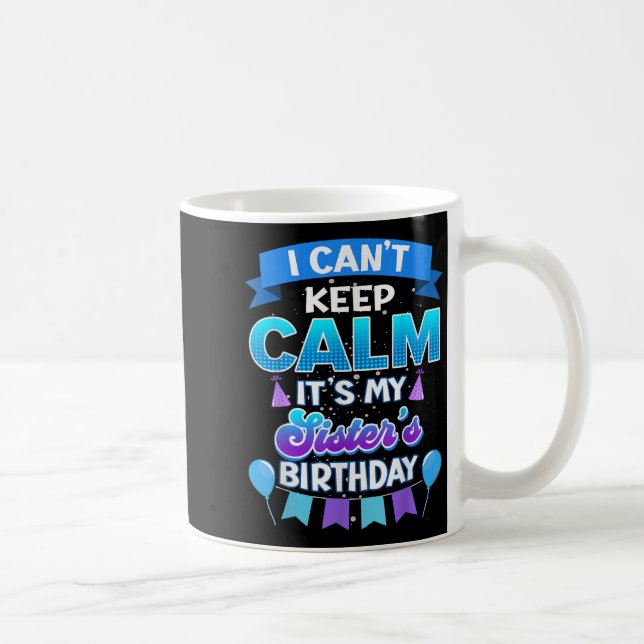 I Cant Keep Calm Its My Sister Birthday Shirt Bday Coffee Mug (Right)