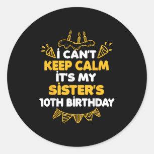 I Can't Keep Calm It's My Sister's 10th Birthday G Classic Round Sticker