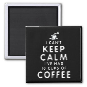 I Can't Keep Calm I've Had 10 Cups Of Coffee Magnet