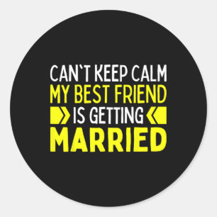 I Can't Keep Calm My Best Friend Is Getting Marrie Classic Round Sticker