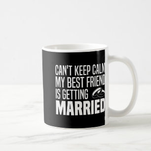 I Can't Keep Calm My Best Friend Is Getting Marrie Coffee Mug