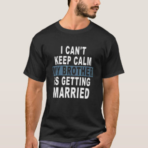 I Can't Keep Calm My Brother Is Getting Married T-Shirt