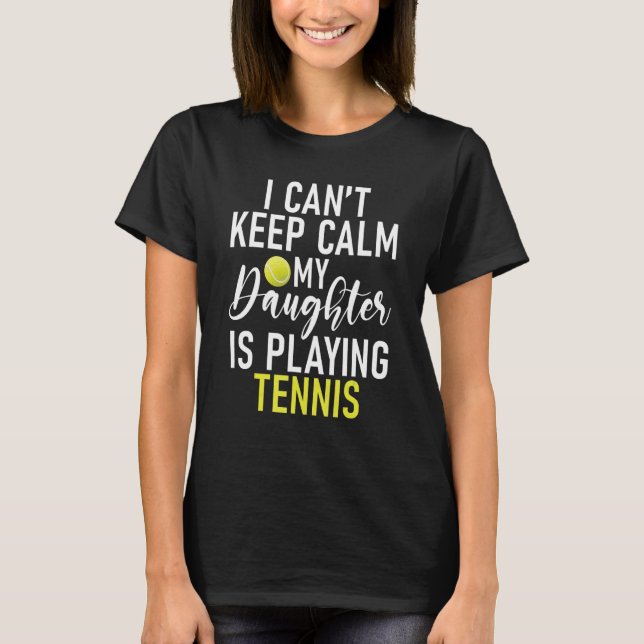 I cant keep Calm my Daughter is playing Tennis Par T-Shirt (Front)