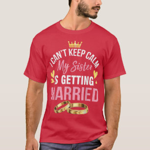 I Cant Keep Calm My Sister Is Getting Married Marr T-Shirt