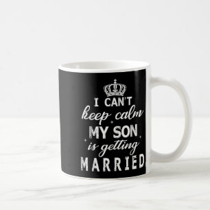 I Can't Keep Calm My Son Is Getting Married Happy  Coffee Mug
