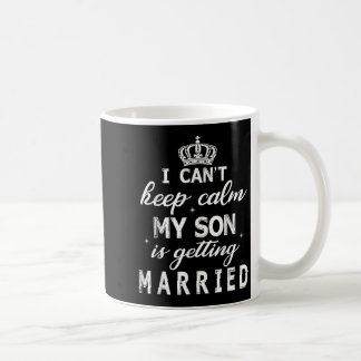 I Can't Keep Calm My Son Is Getting Married Happy  Coffee Mug