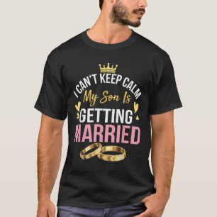 I Can't Keep Calm My Son Is Getting Married Marry  T-Shirt