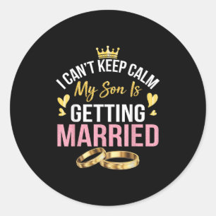 I Cant Keep Calm My Son Is Getting Married Marry W Classic Round Sticker