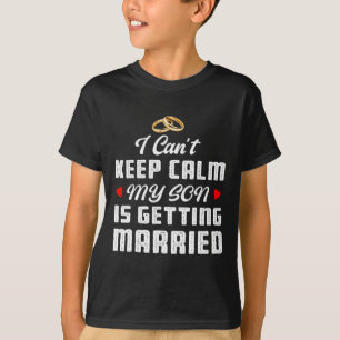 I Can't Keep Calm My Son Is Getting Married Weddin T-Shirt