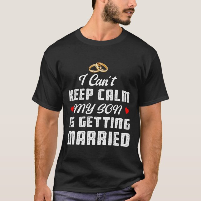I Can't Keep Calm My Son Is Getting Married Weddin T-Shirt (Front)