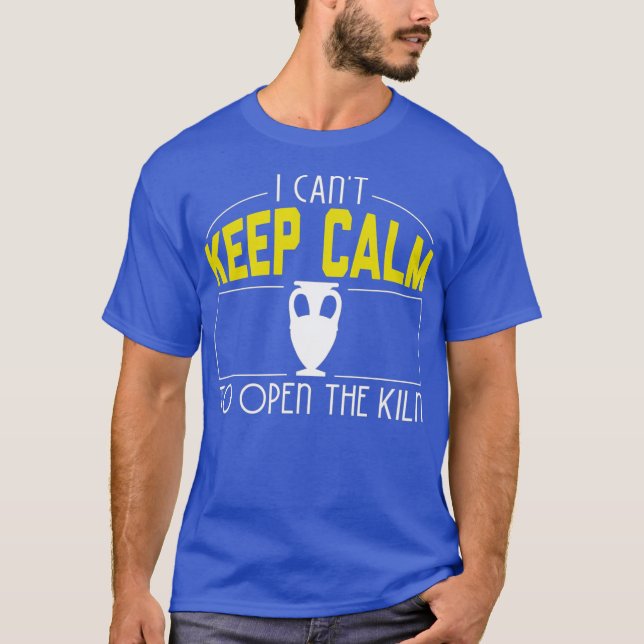 I Cant Keep Calm Need Open The Kiln Cool Pottery T-Shirt (Front)