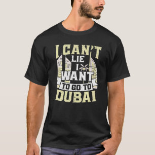 I Can't Lie I Want To Go To Dubai T-Shirt