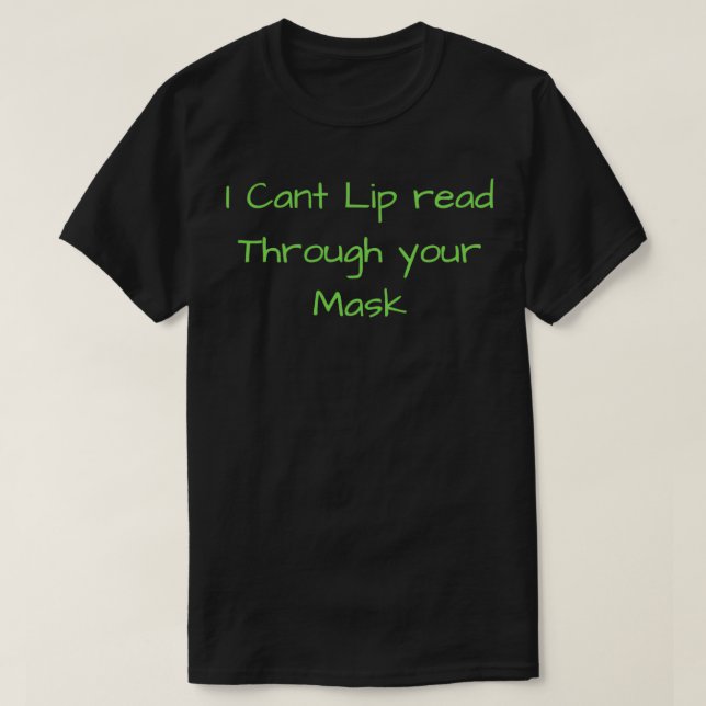 I Cant Lip Read Through Your Mask 6 T-Shirt (Design Front)
