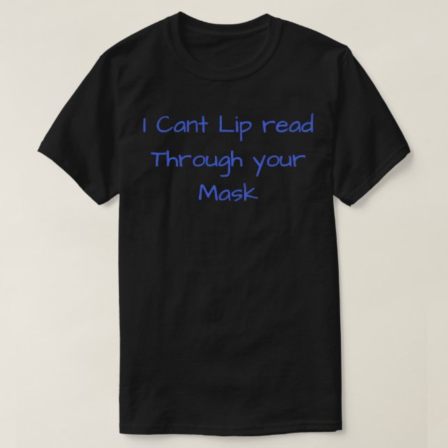 I Cant Lip Read Through Your Mask T-Shirt (Design Front)