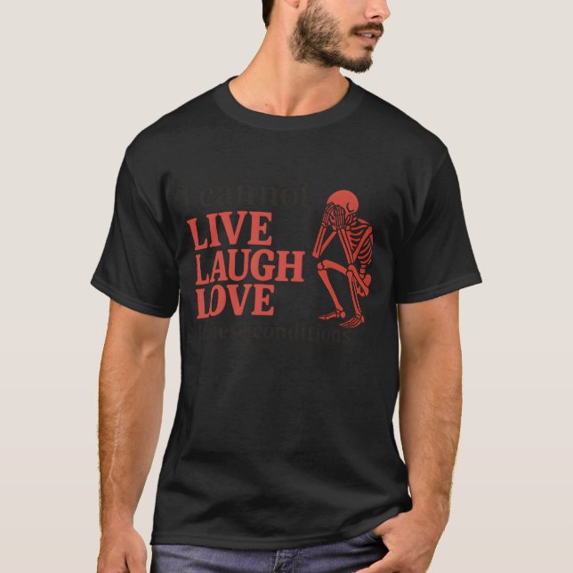 I Can't Live Laugh Love in These Conditions T-Shirt (Front)