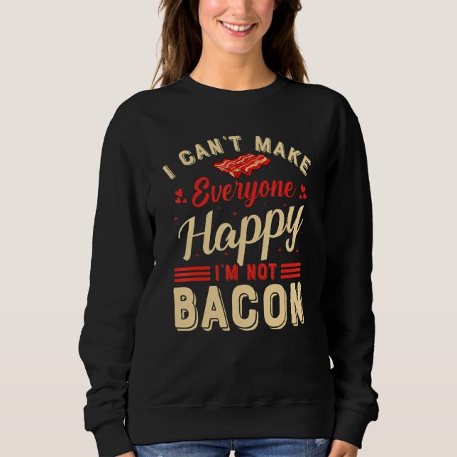 I Can't Make Everyone Happy I'm Not Bacon Sweatshirt (Front)