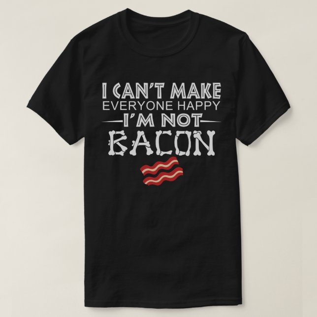 I Can't Make Everyone Happy I'm Not Bacon T-Shirt (Design Front)