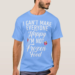 I cant make everyone Happy im not Frozen Food Ice T-Shirt