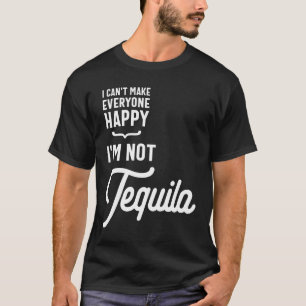 I Can't Make Everyone Happy I'm Not Tequila T-Shirt