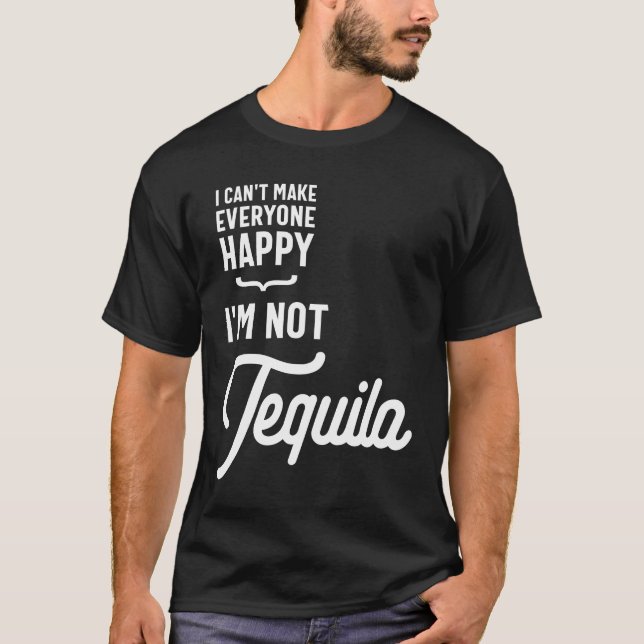 I Can't Make Everyone Happy I'm Not Tequila T-Shirt (Front)