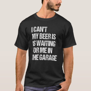 I Cant My Beer Is Waiting For Me In The Garage T-Shirt