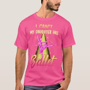 I Cant My Daughter Has Ballet Ballerina Dancer Dad T-Shirt