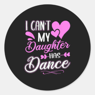 I Can't My Daughter Has Dance  Classic Round Sticker