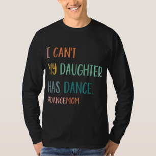 I Can't My Daughter Has Dance Dance Mum T-Shirt