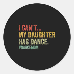 I Can't My Daughter Has Dance Funny Dance Mom Classic Round Sticker