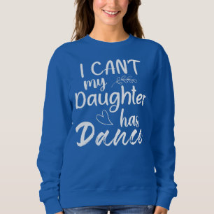 I Can't My Daughter Has Dance Mom Dancing Dancer Sweatshirt
