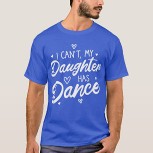 I cant my daughter has dance proud teen girls mom T-Shirt