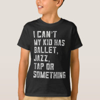 I Can't My Daughter Has Dance Tap Jazz Ballet Mom