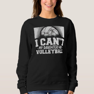 I Cant My Daughter Has Volleyball For A Volleyball Sweatshirt