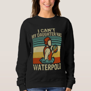 I Can't My Daughter Has Waterpolo Players Waterpol Sweatshirt