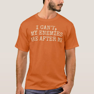 I Can't, My Enemies Are After Me  T-Shirt