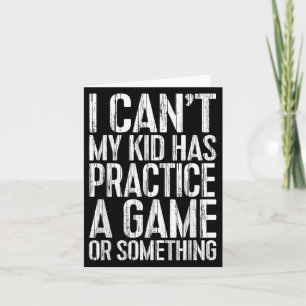I Can't My Kid Has Practice A Game Or Soing Shirt Card