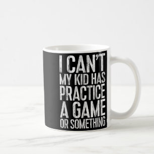 I Can't My Kid Has Practice A Game Or Soing Shirt Coffee Mug