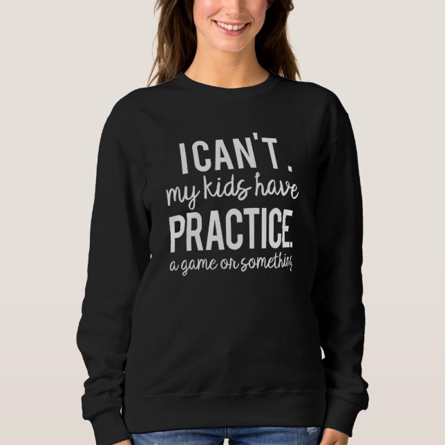 I Can't My Kid Has Practice A Game Or Something 1 Sweatshirt (Front)