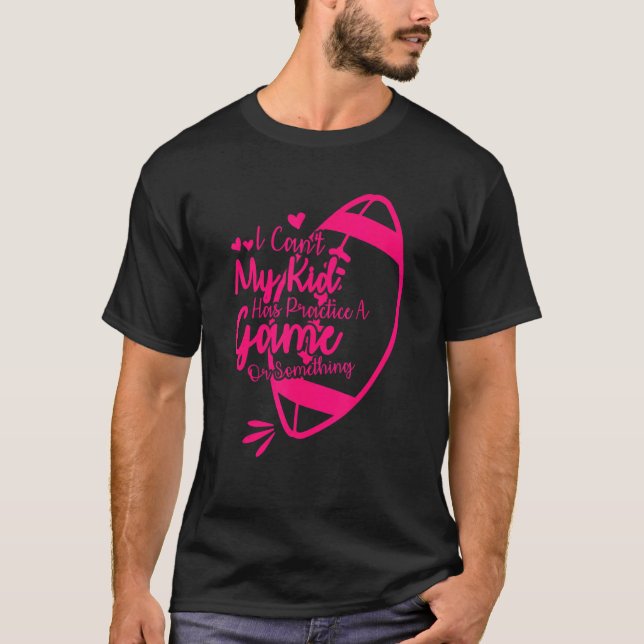 I Can't My Kid Has Practice A Game or Something Fo T-Shirt (Front)