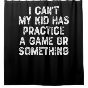 I Can't My Kid Has Practice a Game Or Something Shower Curtain