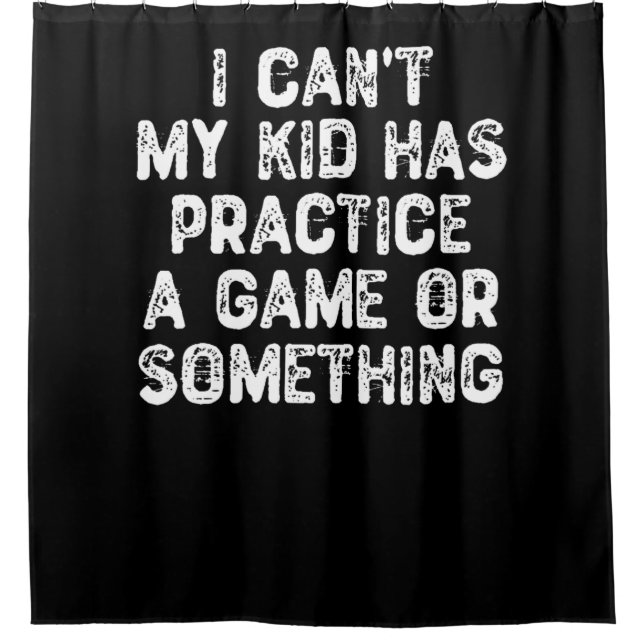 I Can't My Kid Has Practice a Game Or Something Shower Curtain (Front)