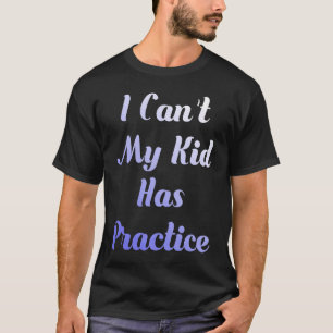 I Can't My Kid Has Practice T for Busy Parents Sch T-Shirt