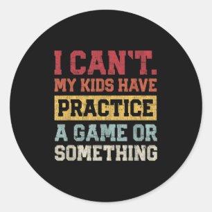 I Cant My Kids Have Practice A Game Or Soing Funny Classic Round Sticker